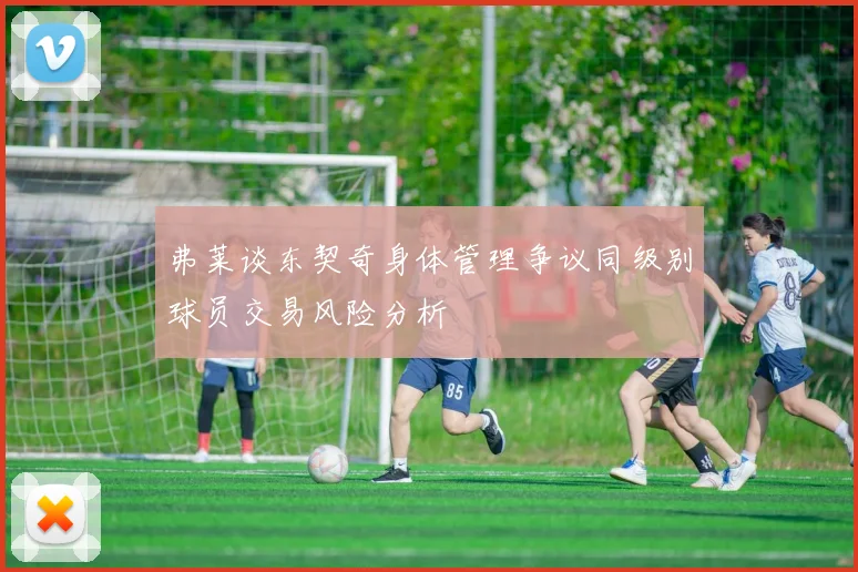 弗莱谈东契奇身体管理争议同级别球员交易风险分析