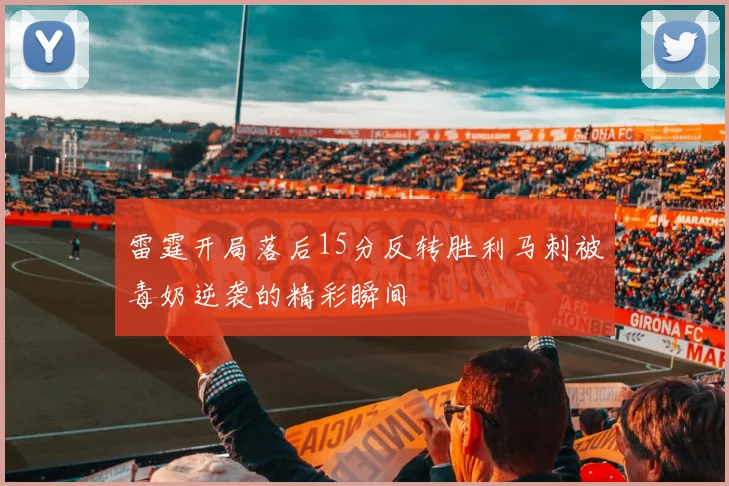 雷霆开局落后15分反转胜利马刺被毒奶逆袭的精彩瞬间