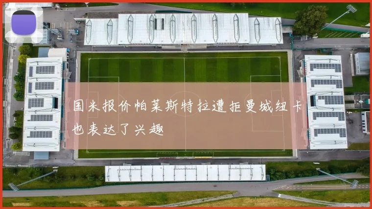 国米报价帕莱斯特拉遭拒曼城纽卡也表达了兴趣