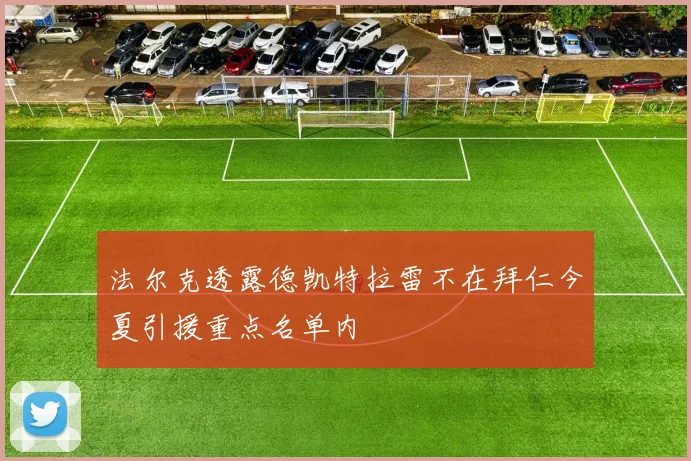 法尔克透露德凯特拉雷不在拜仁今夏引援重点名单内