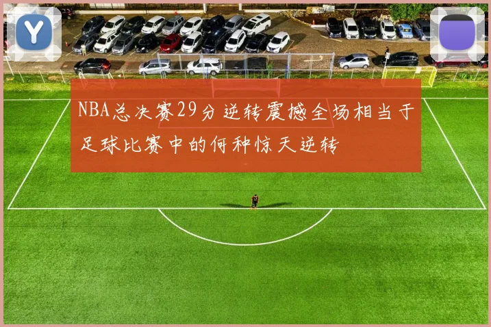 NBA总决赛29分逆转震撼全场相当于足球比赛中的何种惊天逆转