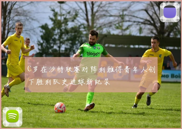 C罗在沙特联赛对阵利雅得青年人创下胜利队史进球新纪录