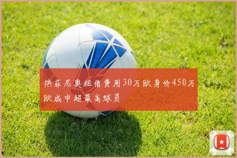 热菲尼奥租借费用30万欧身价450万欧成中超最高球员