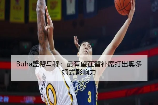 Buha盛赞马穆：最有望在替补席打出奥多姆式影响力（xingkong）
